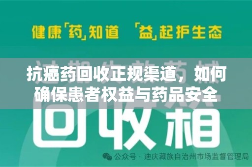 珠海抗癌药回收正规渠道，如何确保患者权益与药品安全