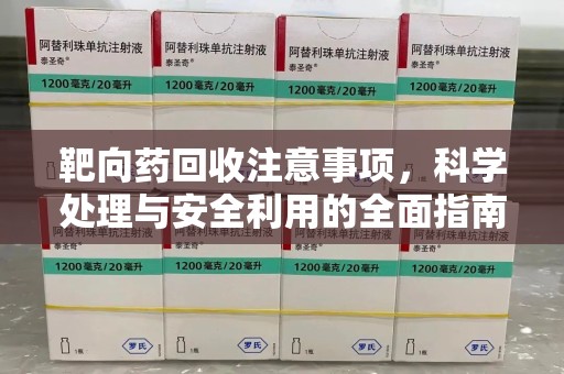 珠海靶向药回收注意事项，科学处理与安全利用的全面指南