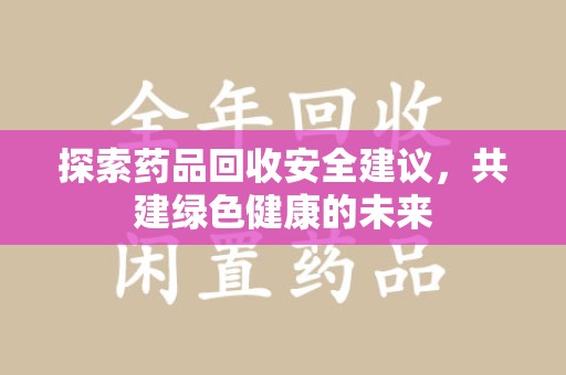 珠海探索药品回收安全建议，共建绿色健康的未来