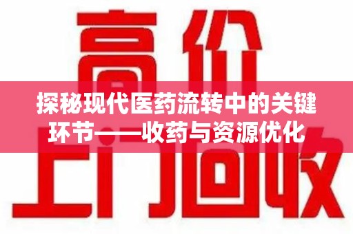 珠海探秘现代医药流转中的关键环节——收药与资源优化