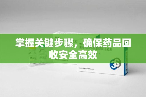 珠海掌握关键步骤，确保药品回收安全高效