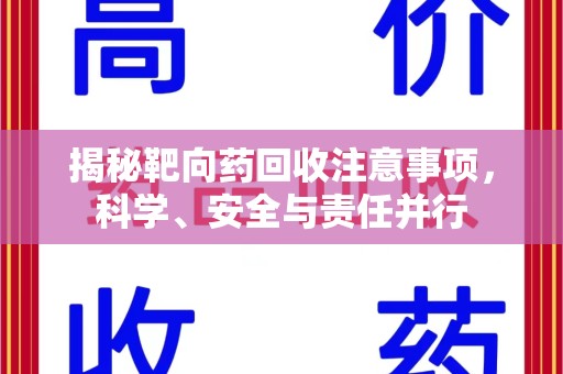 珠海揭秘靶向药回收注意事项，科学、安全与责任并行