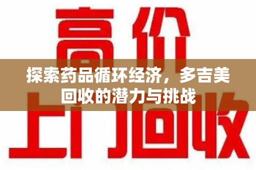 珠海探索药品循环经济，多吉美回收的潜力与挑战