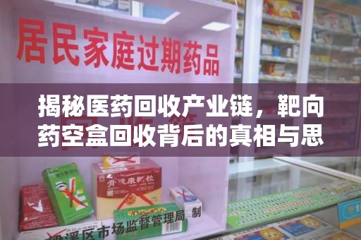 珠海揭秘医药回收产业链，靶向药空盒回收背后的真相与思考