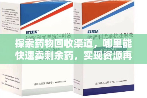 珠海探索药物回收渠道，哪里能快速卖剩余药，实现资源再利用