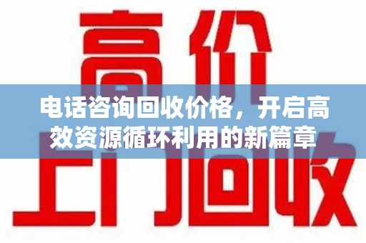 珠海电话咨询回收价格，开启高效资源循环利用的新篇章
