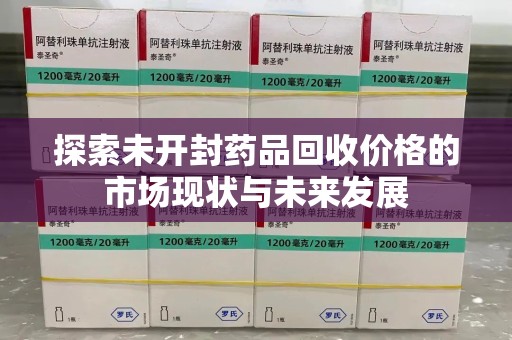 珠海探索未开封药品回收价格的市场现状与未来发展