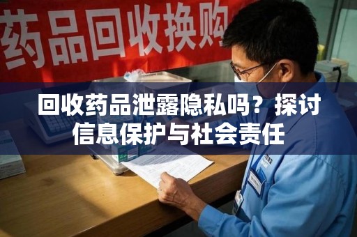 珠海回收药品泄露隐私吗？探讨信息保护与社会责任
