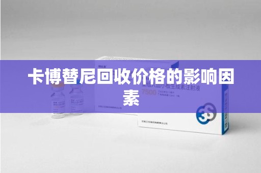 珠海卡博替尼回收价格的影响因素