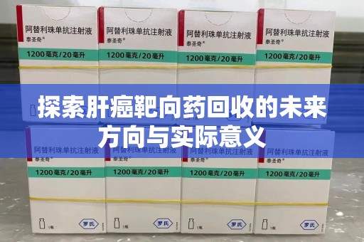 珠海探索肝癌靶向药回收的未来方向与实际意义