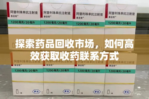 珠海探索药品回收市场，如何高效获取收药联系方式