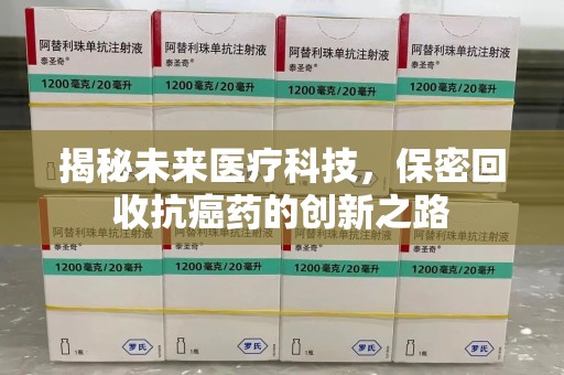 珠海揭秘未来医疗科技，保密回收抗癌药的创新之路