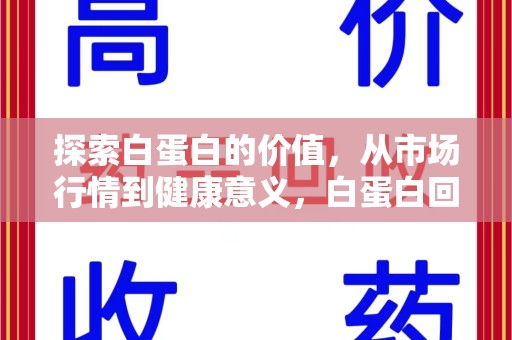 珠海探索白蛋白的价值，从市场行情到健康意义，白蛋白回收多少钱成关注焦点