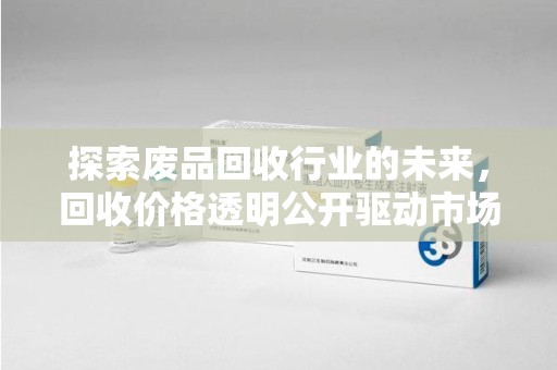 珠海探索废品回收行业的未来，回收价格透明公开驱动市场新变革