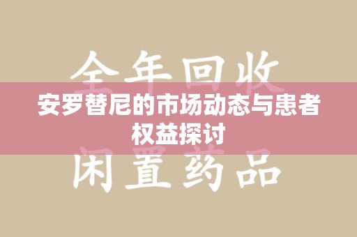 珠海安罗替尼的市场动态与患者权益探讨