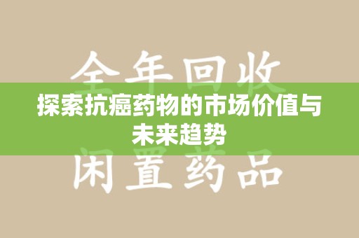 珠海探索抗癌药物的市场价值与未来趋势