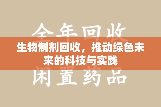 珠海生物制剂回收，推动绿色未来的科技与实践