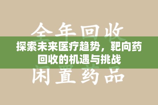 珠海探索未来医疗趋势，靶向药回收的机遇与挑战