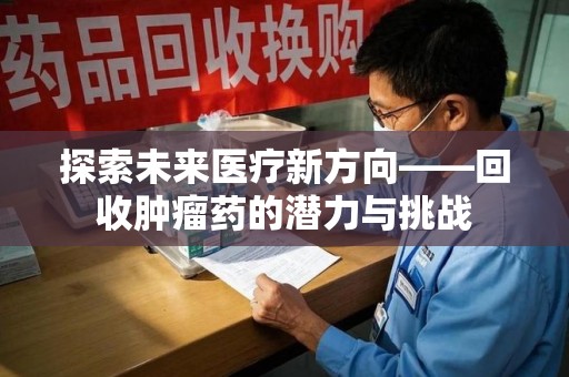 珠海探索未来医疗新方向——回收肿瘤药的潜力与挑战