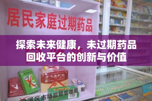 珠海探索未来健康，未过期药品回收平台的创新与价值