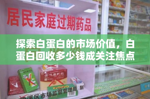 珠海探索白蛋白的市场价值，白蛋白回收多少钱成关注焦点