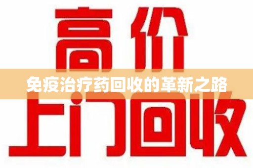 珠海免疫治疗药回收的革新之路