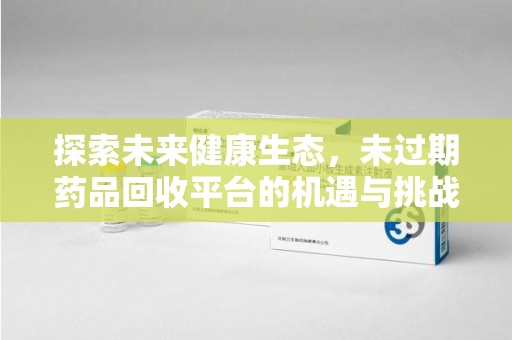 珠海探索未来健康生态，未过期药品回收平台的机遇与挑战