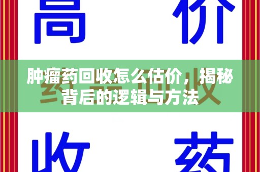 珠海肿瘤药回收怎么估价，揭秘背后的逻辑与方法