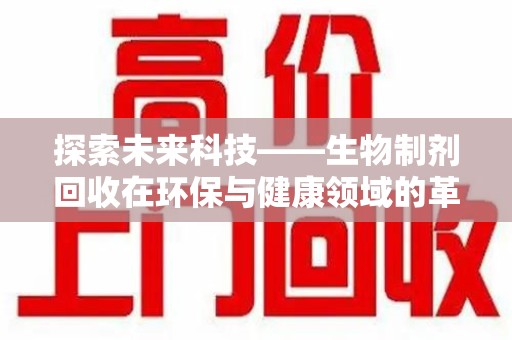 珠海探索未来科技——生物制剂回收在环保与健康领域的革命性作用