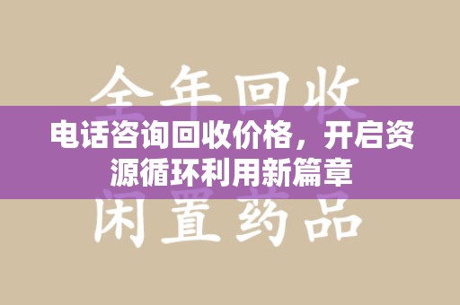 珠海电话咨询回收价格，开启资源循环利用新篇章