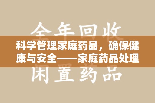 珠海科学管理家庭药品，确保健康与安全——家庭药品处理建议指南