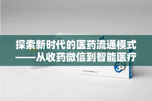 珠海探索新时代的医药流通模式——从收药微信到智能医疗
