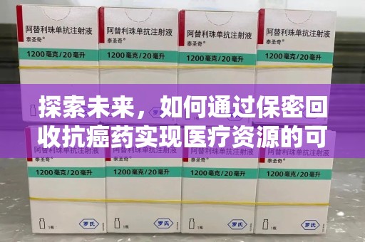 珠海探索未来，如何通过保密回收抗癌药实现医疗资源的可持续发展